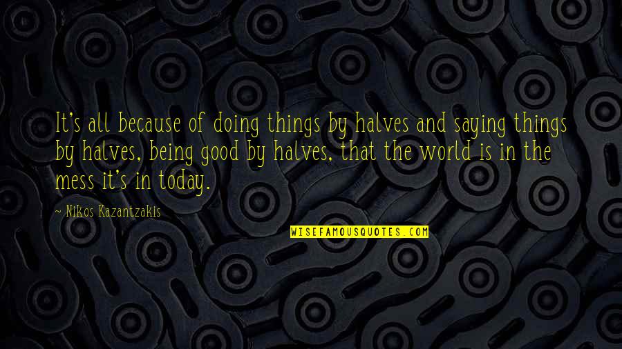 Being A Mess Quotes By Nikos Kazantzakis: It's all because of doing things by halves