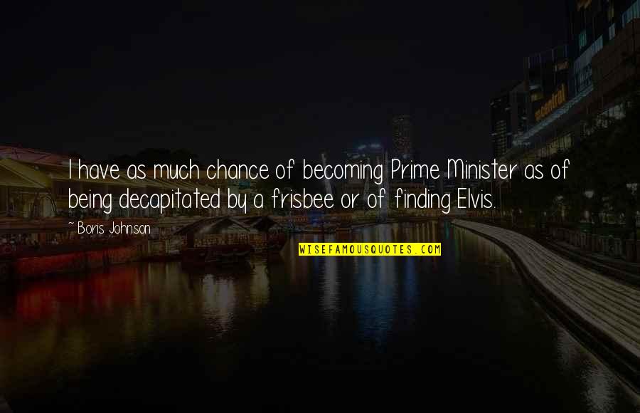 Being A Minister Quotes By Boris Johnson: I have as much chance of becoming Prime Being A Minister Quotes By Boris Johnson: I have as much chance of becoming Prime