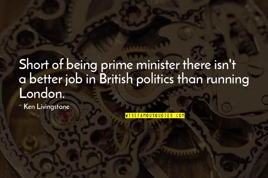 Being A Minister Quotes By Ken Livingstone: Short of being prime minister there isn't a Being A Minister Quotes By Ken Livingstone: Short of being prime minister there isn't a