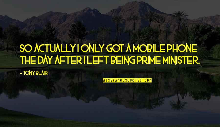 Being A Minister Quotes By Tony Blair: So actually I only got a mobile phone