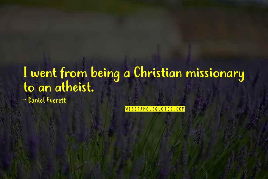 Being A Missionary Quotes By Daniel Everett: I went from being a Christian missionary to