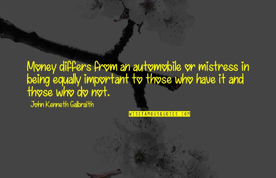 Being A Mistress Quotes By John Kenneth Galbraith: Money differs from an automobile or mistress in