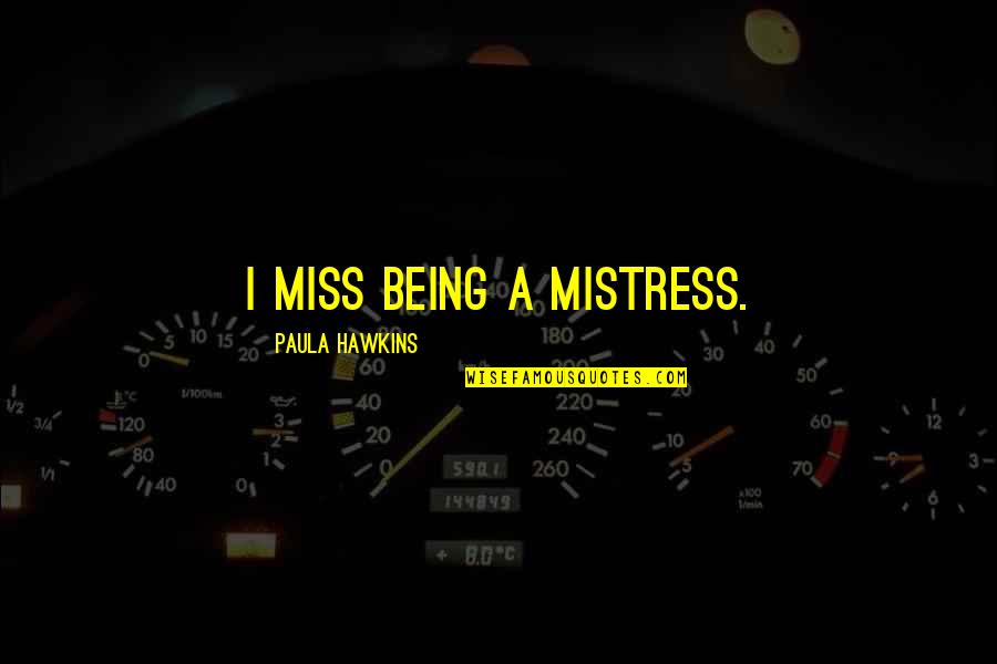 Being A Mistress Quotes By Paula Hawkins: I miss being a mistress.