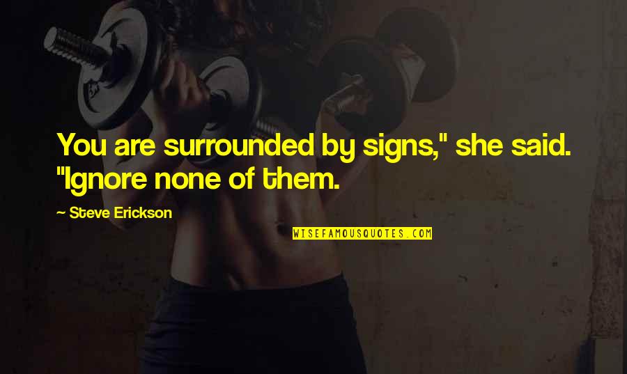 Being A Mom To Daughters Quotes By Steve Erickson: You are surrounded by signs," she said. "Ignore Being A Mom To Daughters Quotes By Steve Erickson: You are surrounded by signs," she said. "Ignore