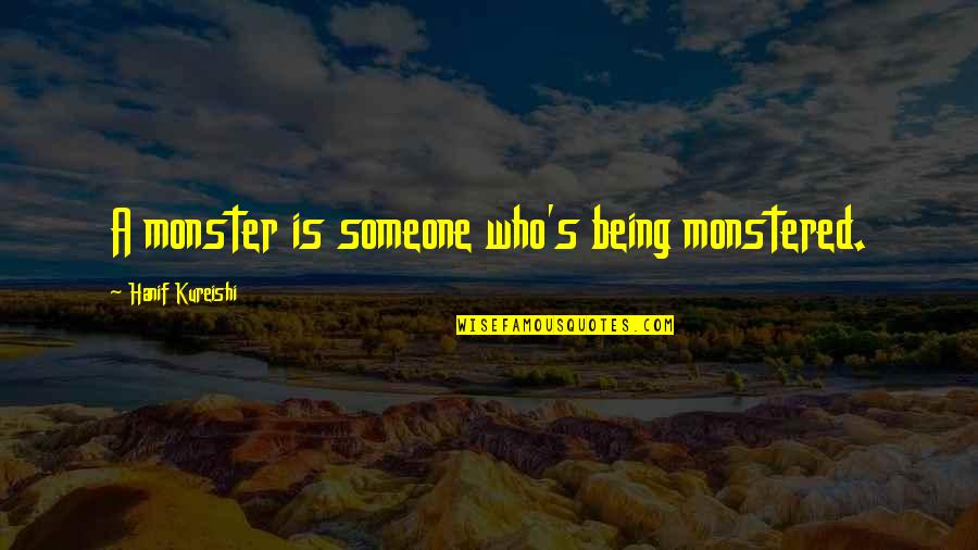 Being A Monster Quotes By Hanif Kureishi: A monster is someone who's being monstered.