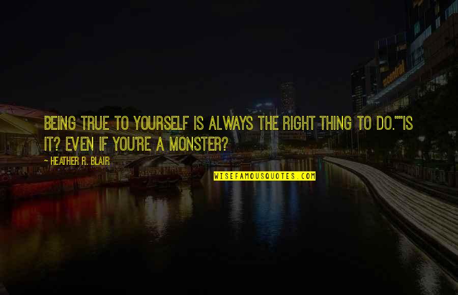 Being A Monster Quotes By Heather R. Blair: Being true to yourself is always the right