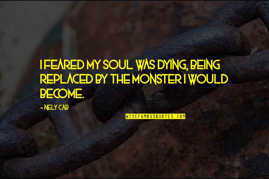 Being A Monster Quotes By Nely Cab: I feared my soul was dying, being replaced