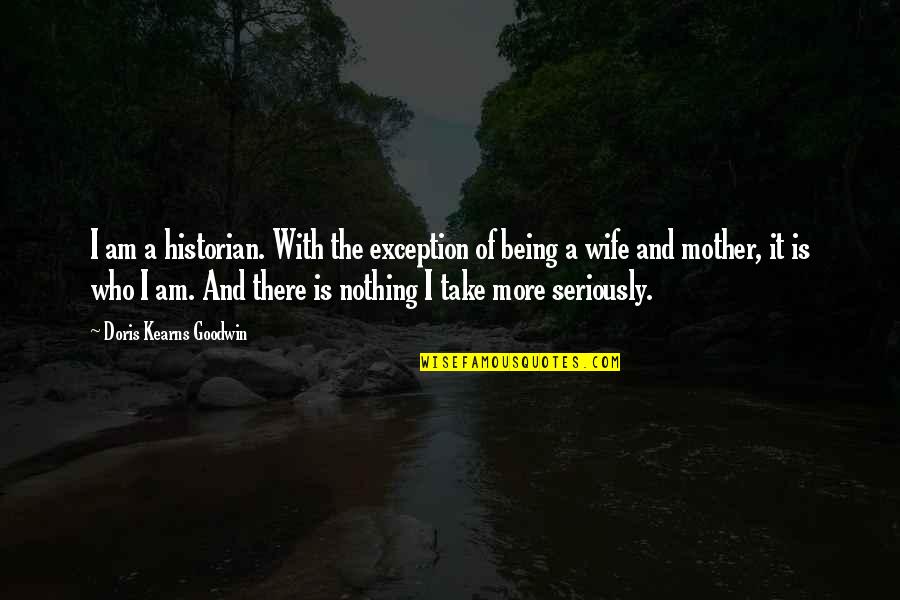 Being A Mother And Wife Quotes By Doris Kearns Goodwin: I am a historian. With the exception of