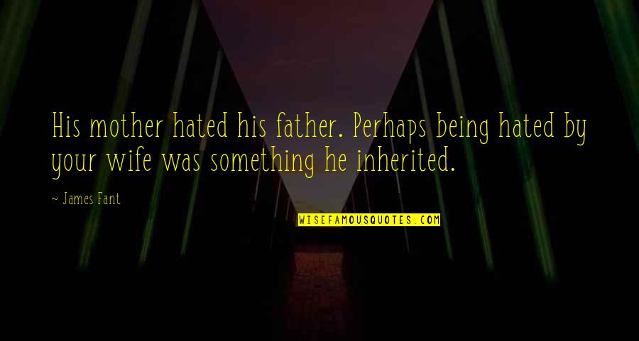 Being A Mother And Wife Quotes By James Fant: His mother hated his father. Perhaps being hated