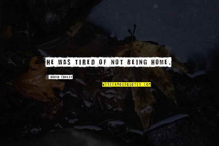 Being A Mother For Tattoos Quotes By David Towsey: He was tired of not being home. Being A Mother For Tattoos Quotes By David Towsey: He was tired of not being home.