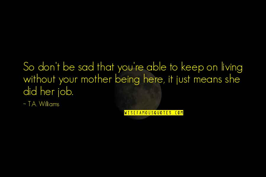 Being A Mother Means Quotes By T.A. Williams: So don't be sad that you're able to Being A Mother Means Quotes By T.A. Williams: So don't be sad that you're able to