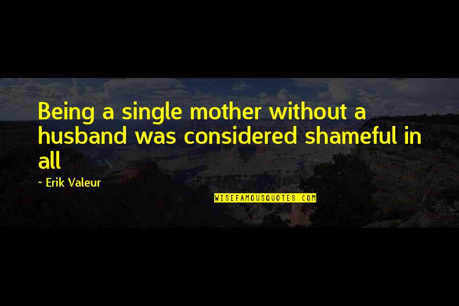 Being A Mother Quotes By Erik Valeur: Being a single mother without a husband was