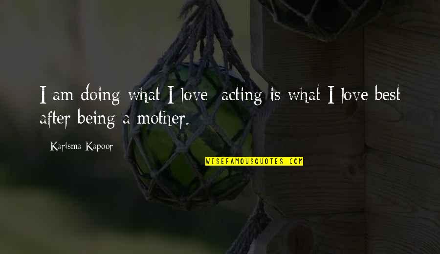 Being A Mother Quotes By Karisma Kapoor: I am doing what I love; acting is