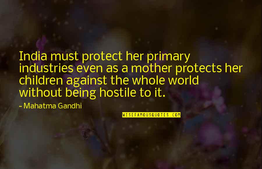 Being A Mother Quotes By Mahatma Gandhi: India must protect her primary industries even as