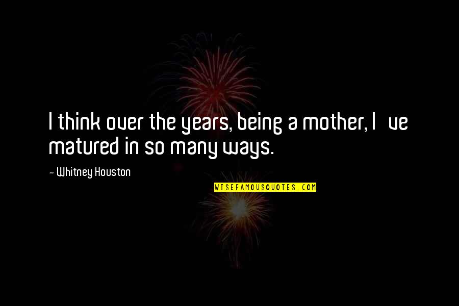 Being A Mother Quotes By Whitney Houston: I think over the years, being a mother,