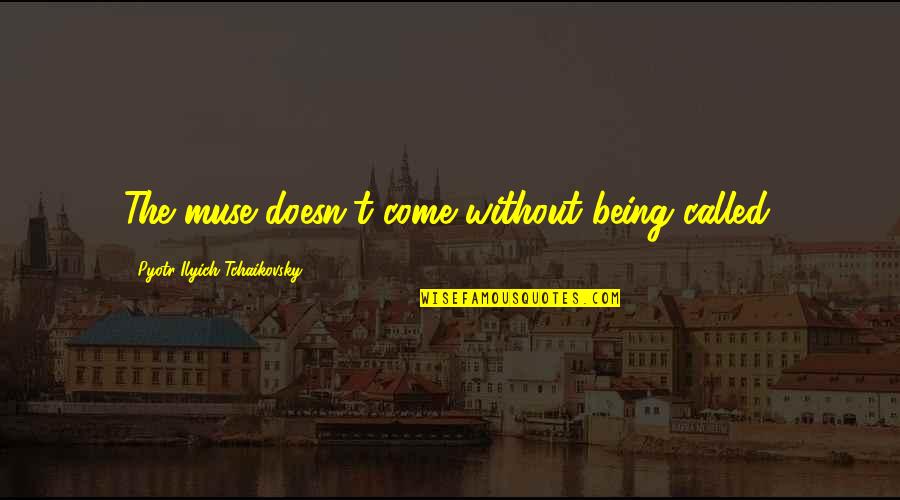 Being A Muse Quotes By Pyotr Ilyich Tchaikovsky: The muse doesn't come without being called. Being A Muse Quotes By Pyotr Ilyich Tchaikovsky: The muse doesn't come without being called.