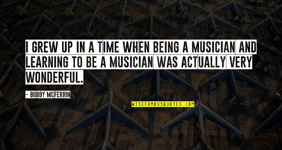 Being A Musician Quotes By Bobby McFerrin: I grew up in a time when being