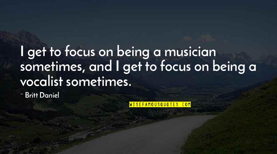 Being A Musician Quotes By Britt Daniel: I get to focus on being a musician