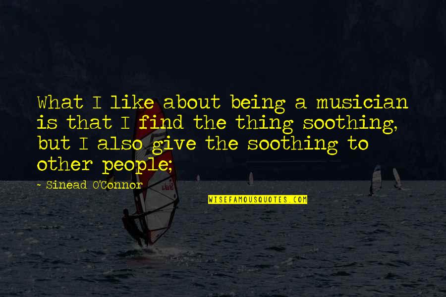 Being A Musician Quotes By Sinead O'Connor: What I like about being a musician is