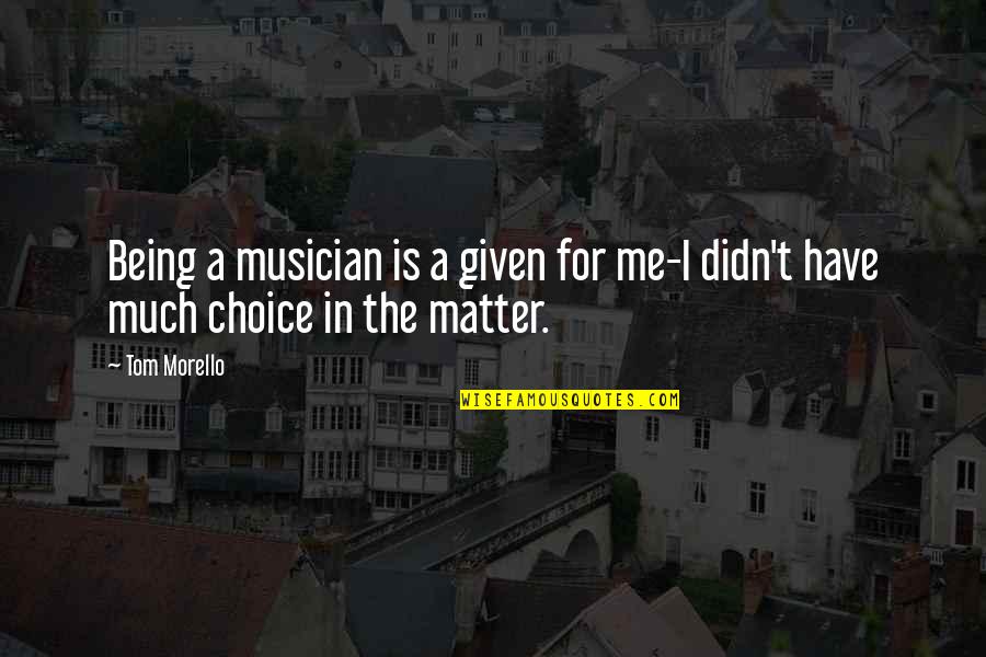 Being A Musician Quotes By Tom Morello: Being a musician is a given for me-I