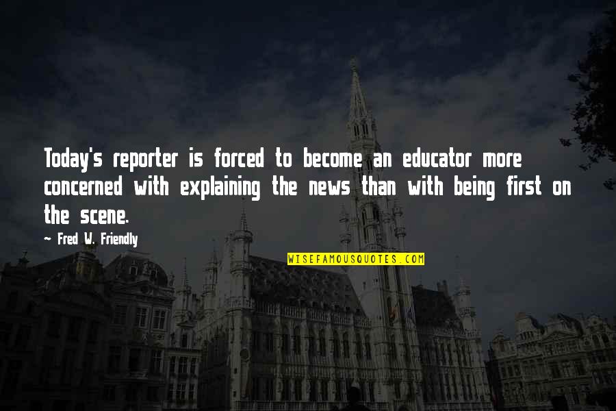 Being A News Reporter Quotes By Fred W. Friendly: Today's reporter is forced to become an educator