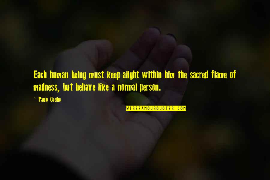 Being A Normal Person Quotes By Paulo Coelho: Each human being must keep alight within him Being A Normal Person Quotes By Paulo Coelho: Each human being must keep alight within him