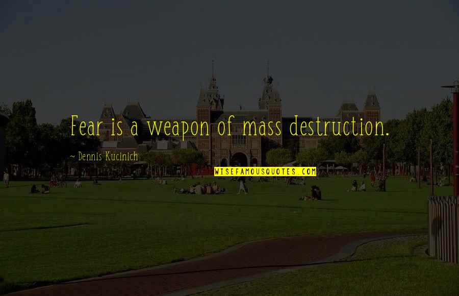 Being A Paradox Quotes By Dennis Kucinich: Fear is a weapon of mass destruction.