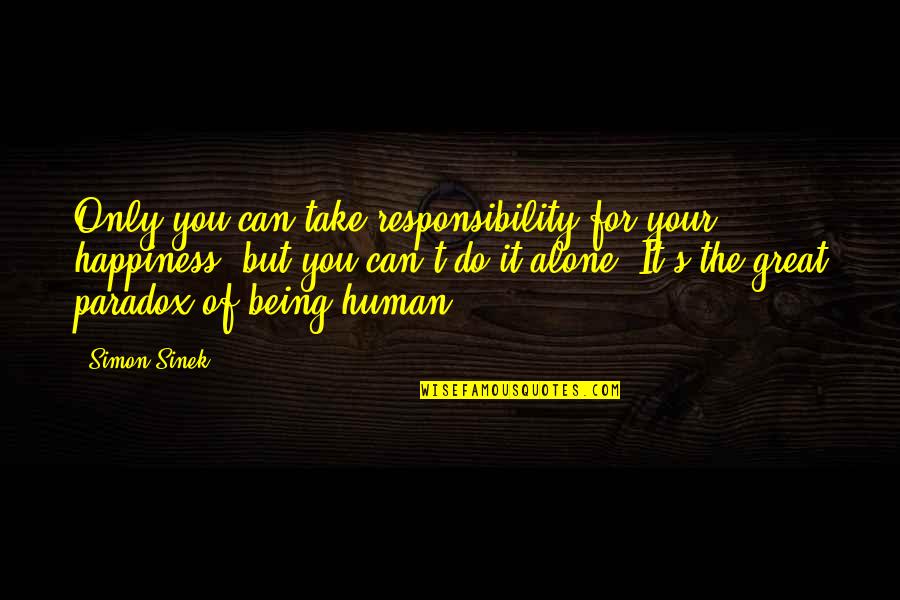 Being A Paradox Quotes By Simon Sinek: Only you can take responsibility for your happiness..but