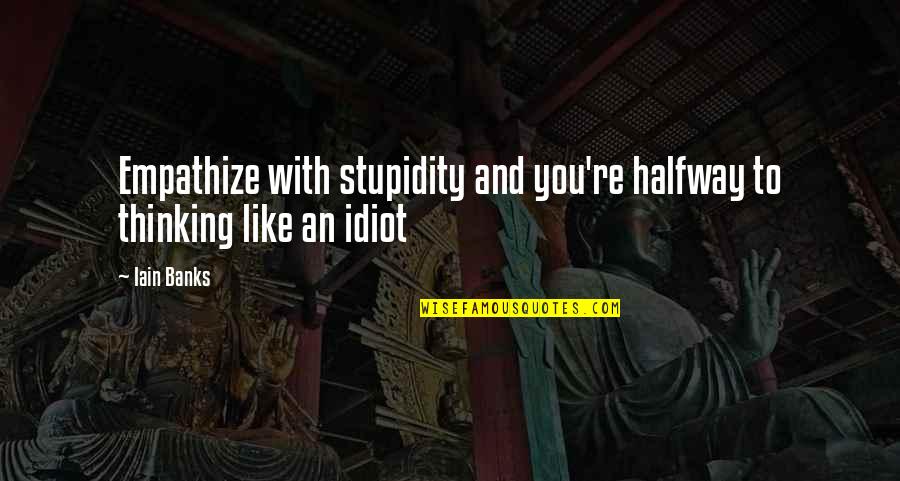 Being A Parent 24/7 Quotes By Iain Banks: Empathize with stupidity and you're halfway to thinking