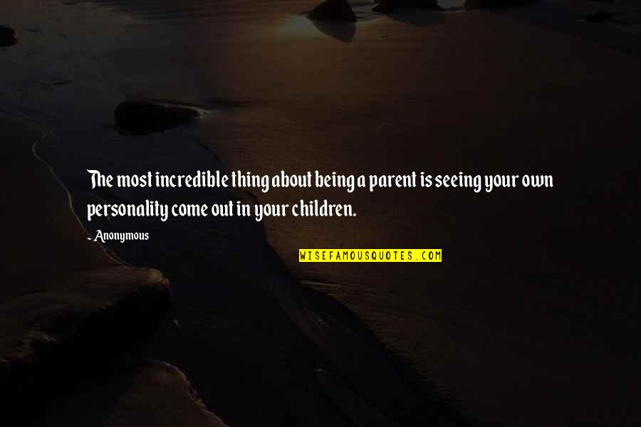 Being A Parent Quotes By Anonymous: The most incredible thing about being a parent