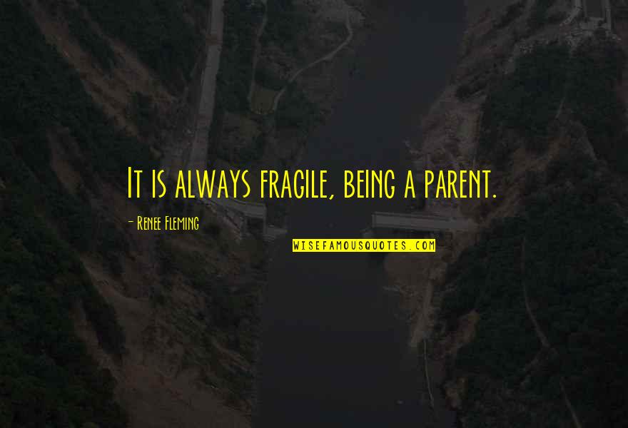 Being A Parent Quotes By Renee Fleming: It is always fragile, being a parent.