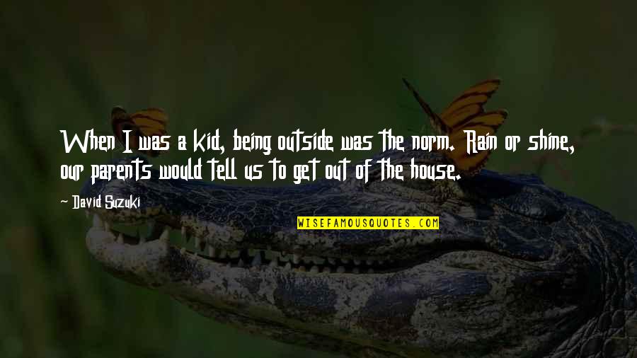Being A Parents Quotes By David Suzuki: When I was a kid, being outside was Being A Parents Quotes By David Suzuki: When I was a kid, being outside was