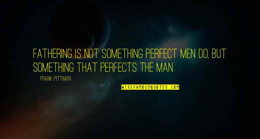 Being A Parents Quotes By Frank Pittman: Fathering is not something perfect men do, but