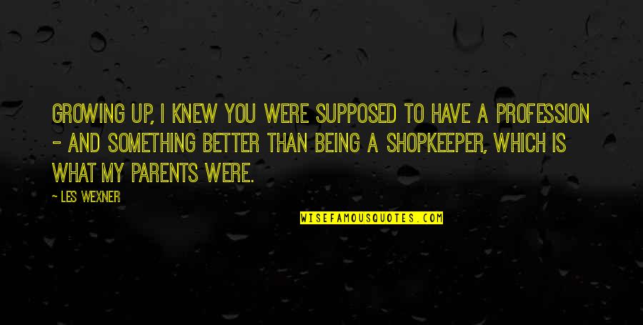 Being A Parents Quotes By Les Wexner: Growing up, I knew you were supposed to Being A Parents Quotes By Les Wexner: Growing up, I knew you were supposed to
