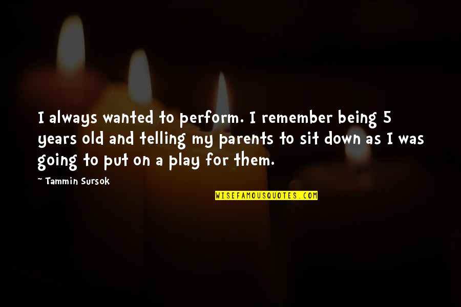 Being A Parents Quotes By Tammin Sursok: I always wanted to perform. I remember being Being A Parents Quotes By Tammin Sursok: I always wanted to perform. I remember being