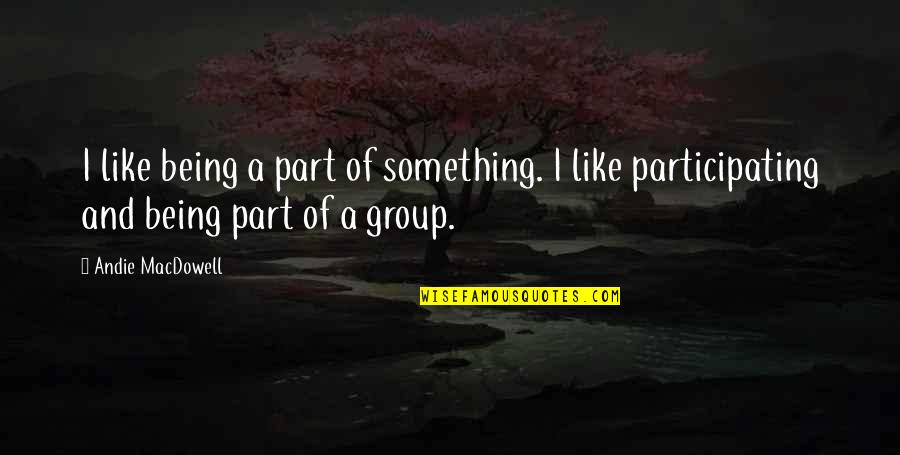 Being A Part Quotes By Andie MacDowell: I like being a part of something. I