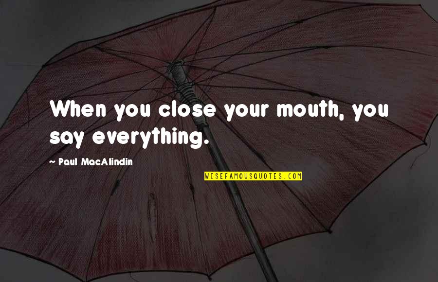 Being A Passenger Quotes By Paul MacAlindin: When you close your mouth, you say everything.