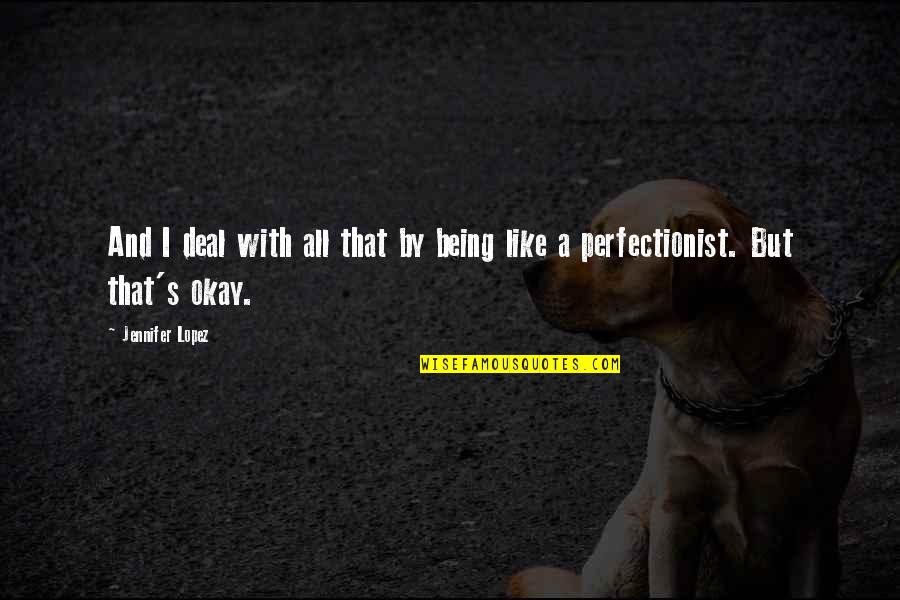Being A Perfectionist Quotes By Jennifer Lopez: And I deal with all that by being