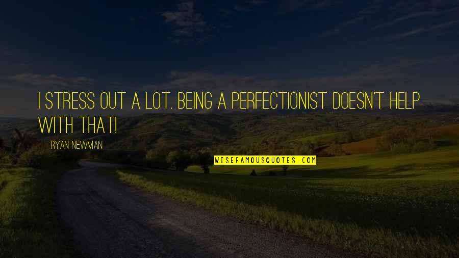 Being A Perfectionist Quotes By Ryan Newman: I stress out a lot. Being a perfectionist