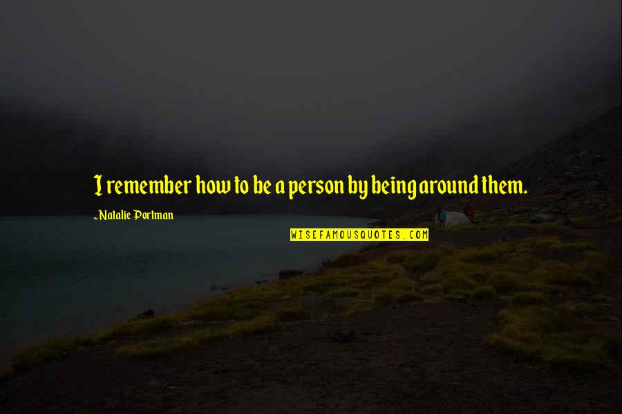 Being A Person Quotes By Natalie Portman: I remember how to be a person by Being A Person Quotes By Natalie Portman: I remember how to be a person by