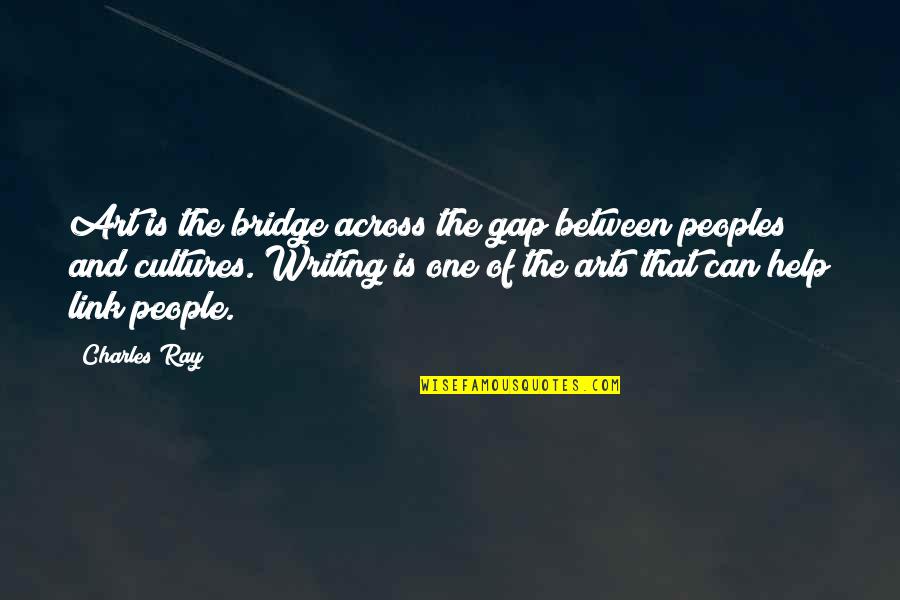 Being A Philanthropist Quotes By Charles Ray: Art is the bridge across the gap between Being A Philanthropist Quotes By Charles Ray: Art is the bridge across the gap between