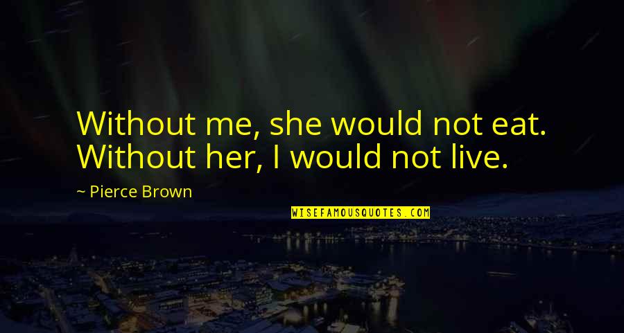 Being A Phoenix Quotes By Pierce Brown: Without me, she would not eat. Without her,