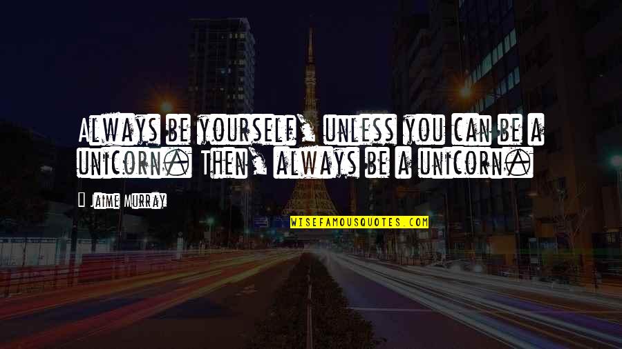 Being A Pirate Quotes By Jaime Murray: Always be yourself, unless you can be a