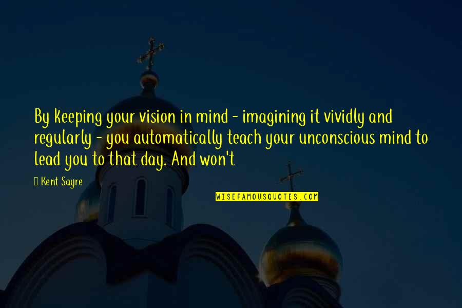 Being A Playboy Quotes By Kent Sayre: By keeping your vision in mind - imagining