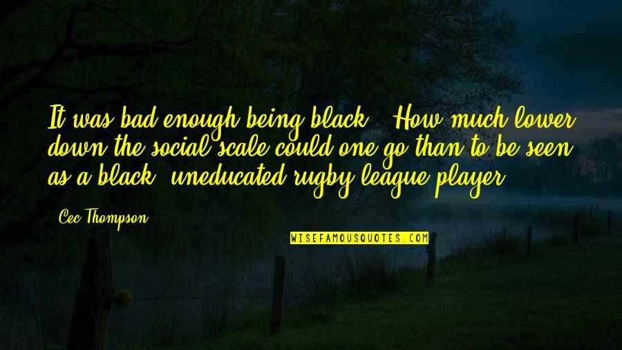 Being A Player Quotes By Cec Thompson: It was bad enough being black...How much lower