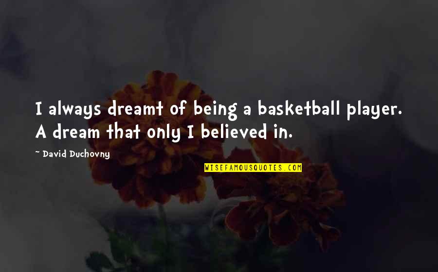 Being A Player Quotes By David Duchovny: I always dreamt of being a basketball player.