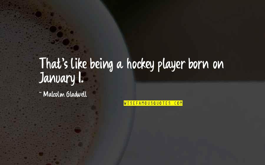 Being A Player Quotes By Malcolm Gladwell: That's like being a hockey player born on