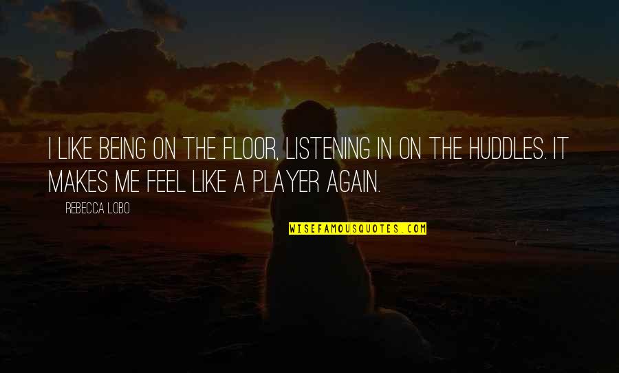Being A Player Quotes By Rebecca Lobo: I like being on the floor, listening in