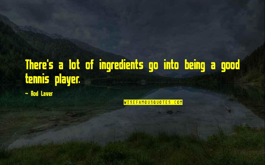 Being A Player Quotes By Rod Laver: There's a lot of ingredients go into being