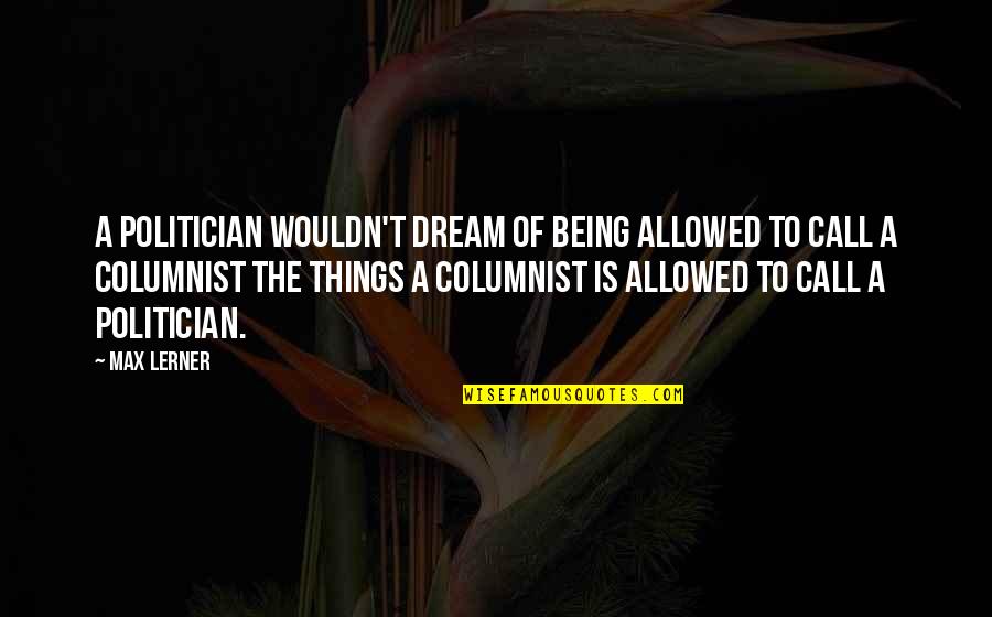 Being A Politician Quotes By Max Lerner: A politician wouldn't dream of being allowed to